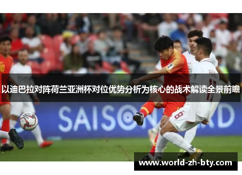 以迪巴拉对阵荷兰亚洲杯对位优势分析为核心的战术解读全景前瞻