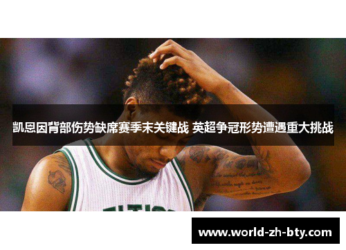 凯恩因背部伤势缺席赛季末关键战 英超争冠形势遭遇重大挑战