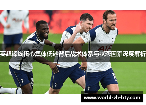 英超锋线核心集体低迷背后战术体系与状态因素深度解析