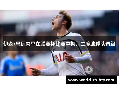 伊森·恩瓦内里在联赛杯比赛中梅开二度助球队晋级