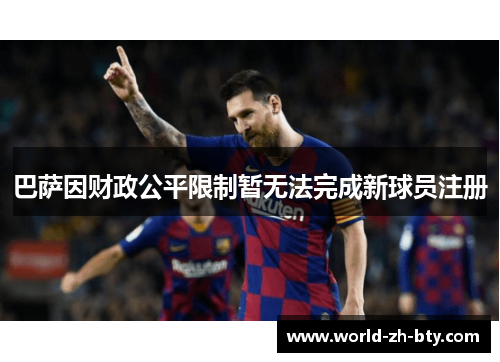 巴萨因财政公平限制暂无法完成新球员注册 巴萨因财政公平限制暂无法完成新球员注册