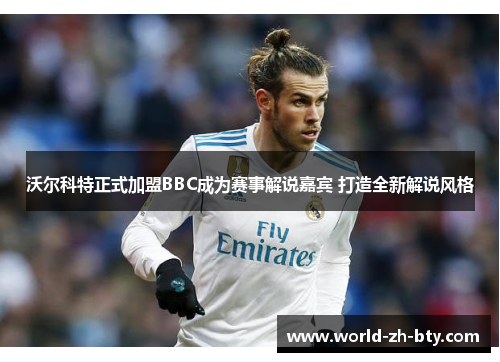 沃尔科特正式加盟BBC成为赛事解说嘉宾 打造全新解说风格