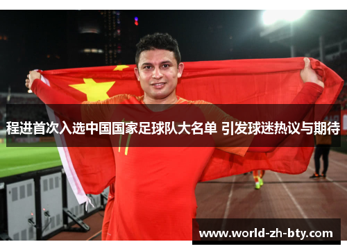 程进首次入选中国国家足球队大名单 引发球迷热议与期待 程进首次入选中国国家足球队大名单 引发球迷热议与期待