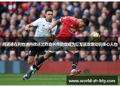阿诺德在利物浦持续送出致命长传助攻成为红军进攻发动机核心人物