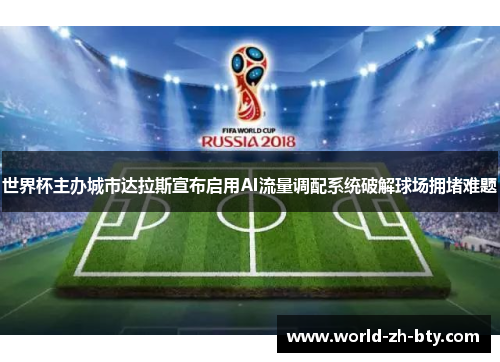 世界杯主办城市达拉斯宣布启用AI流量调配系统破解球场拥堵难题 世界杯主办城市达拉斯宣布启用AI流量调配系统破解球场拥堵难题