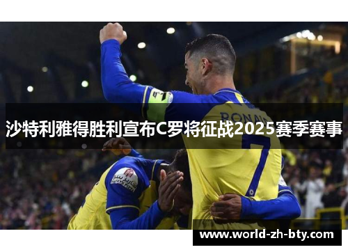 沙特利雅得胜利宣布C罗将征战2025赛季赛事 沙特利雅得胜利宣布C罗将征战2025赛季赛事