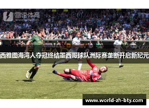 西雅图海湾人夺冠终结墨西哥球队洲际赛垄断开启新纪元 西雅图海湾人夺冠终结墨西哥球队洲际赛垄断开启新纪元